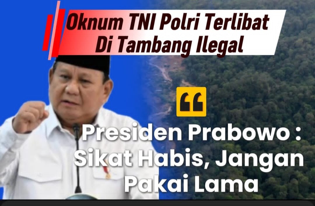 Prabowo Perintahkan Sapu Bersih Tambang Ilegal, Dugaan Keterlibatan Oknum TNI Jadi Sorotan Keras